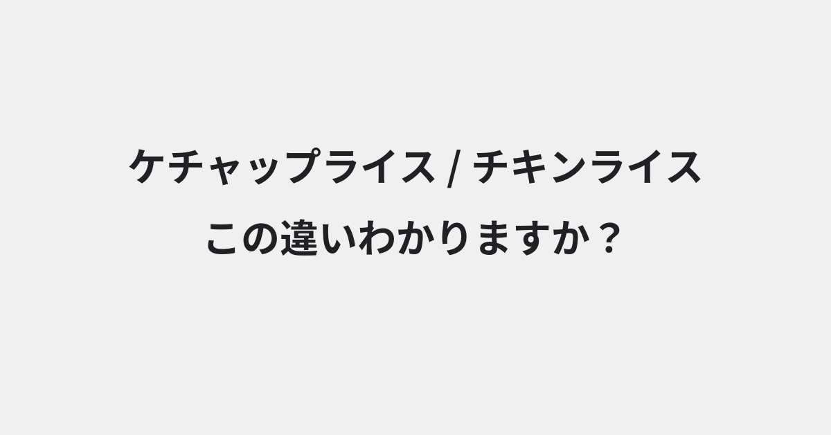 【ケチャップライス】と【チキンライス】の違いとは？例文付きで使い方や意味をわかりやすく解説 | イメージ画像