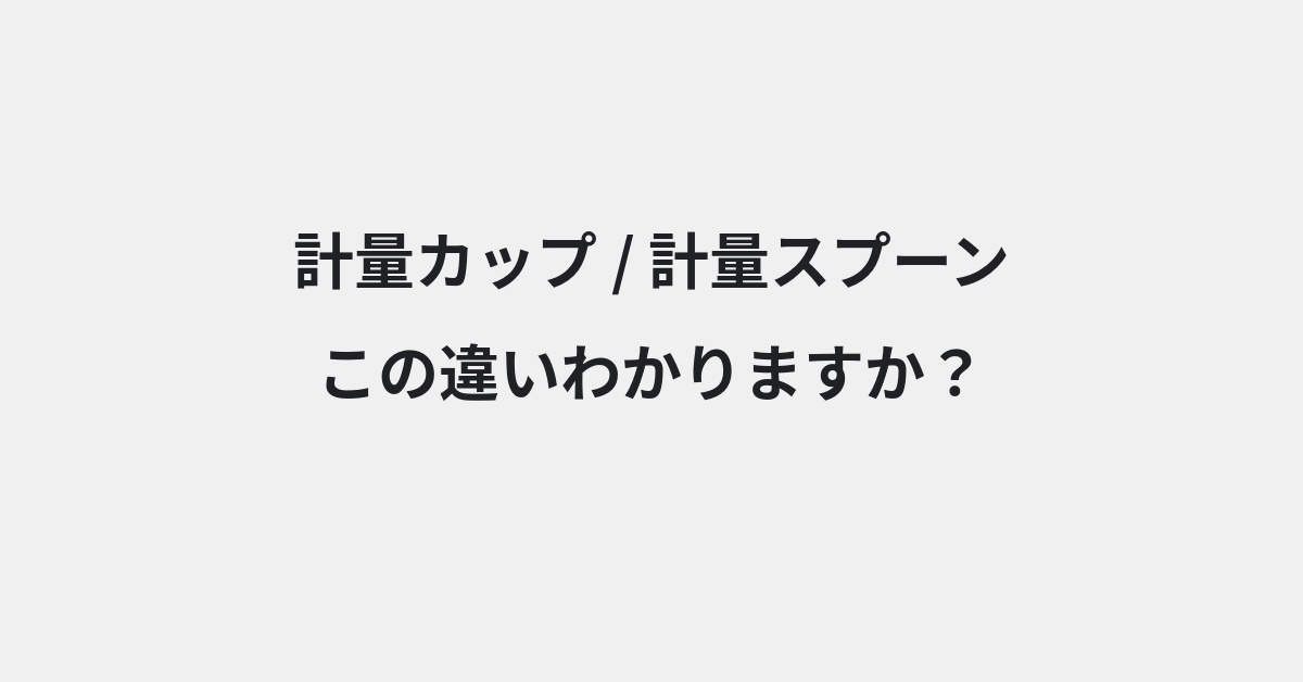 【計量カップ】と【計量スプーン】の違いとは？意味・使い方・例文をわかりやすく解説