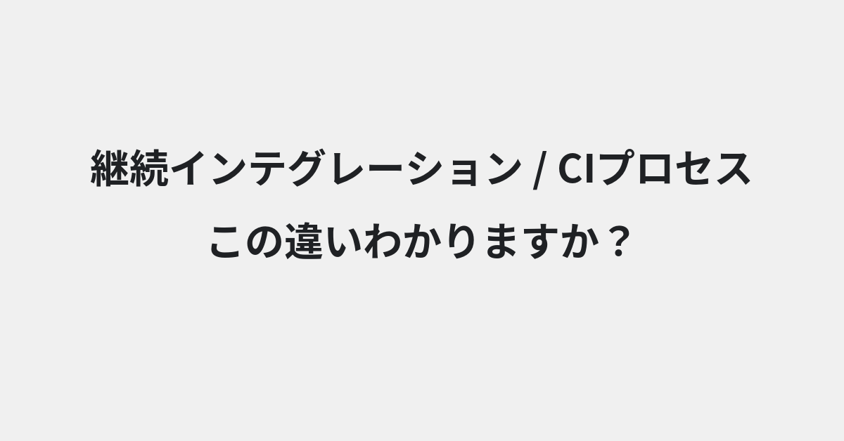 【継続インテグレーション】と【CIプロセス】の違いとは？例文付きで使い方や意味をわかりやすく解説 | イメージ画像