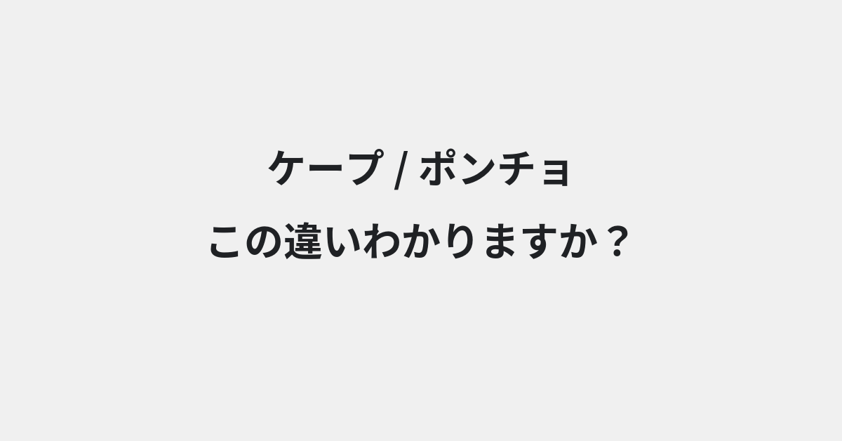 【ケープ】と【ポンチョ】の違いとは？例文付きで使い方や意味をわかりやすく解説 | イメージ画像