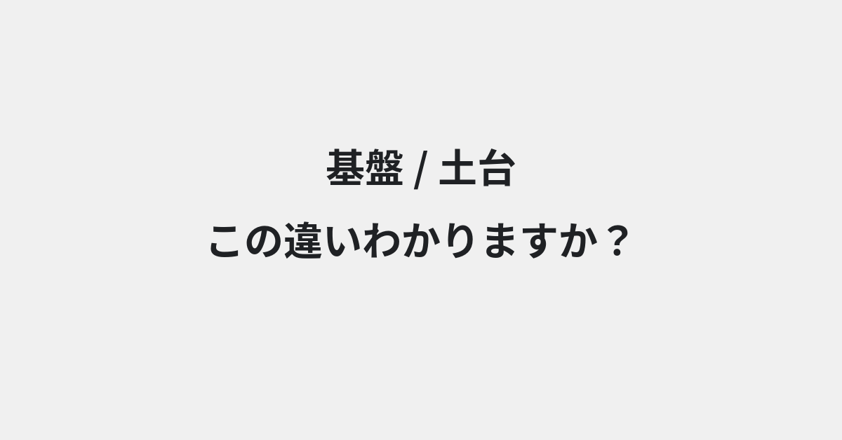 【基盤】と【土台】の違いとは？例文付きで使い方や意味をわかりやすく解説 | イメージ画像