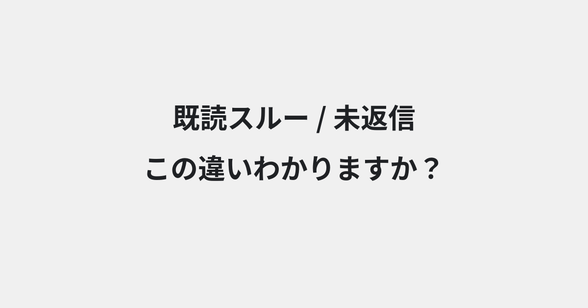 【既読スルー】と【未返信】の違いとは？例文付きで使い方や意味をわかりやすく解説 | イメージ画像