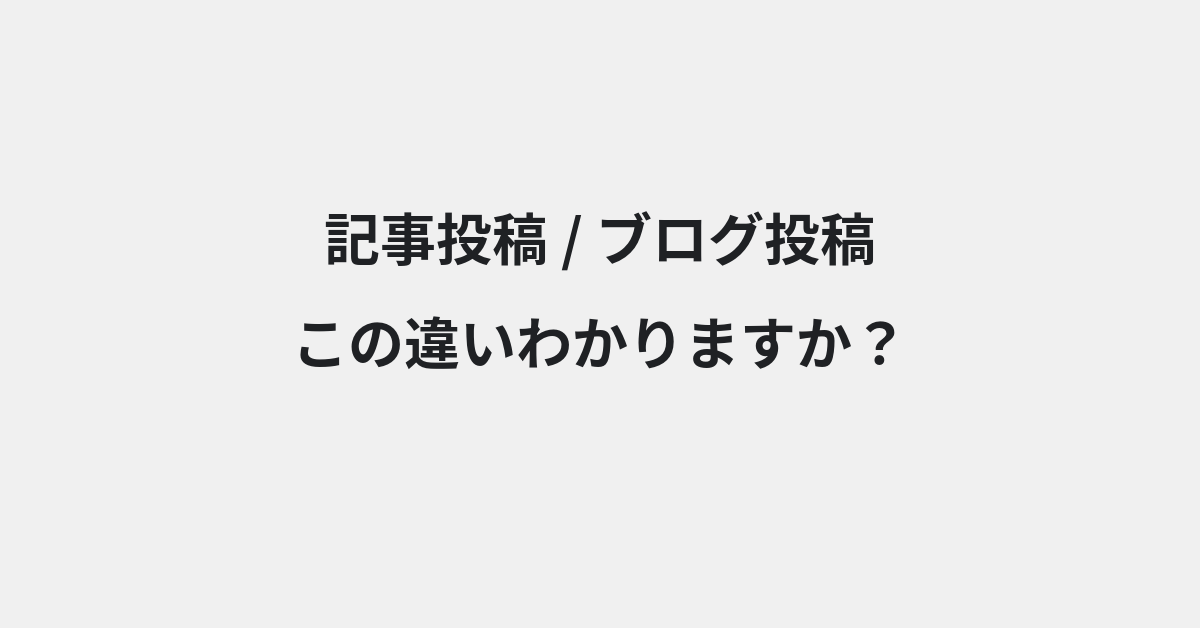 【記事投稿】と【ブログ投稿】の違いとは？例文付きで使い方や意味をわかりやすく解説 | イメージ画像