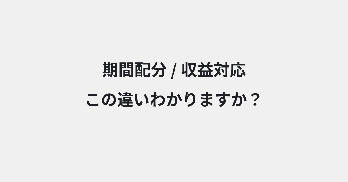 【期間配分】と【収益対応】の違いとは？例文付きで使い方や意味をわかりやすく解説 | イメージ画像