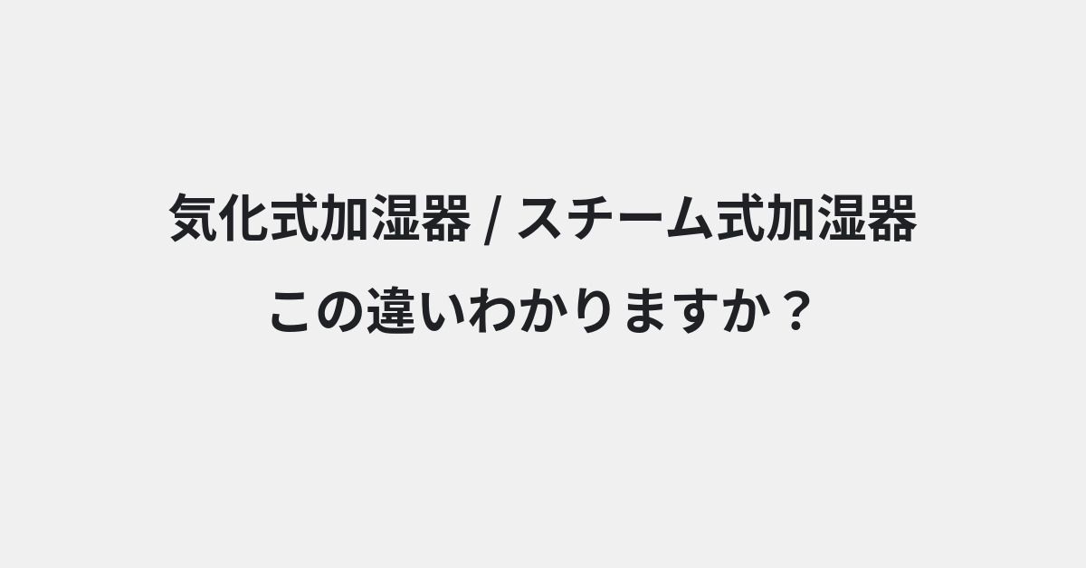 【気化式加湿器】と【スチーム式加湿器】の違いとは？例文付きで使い方や意味をわかりやすく解説