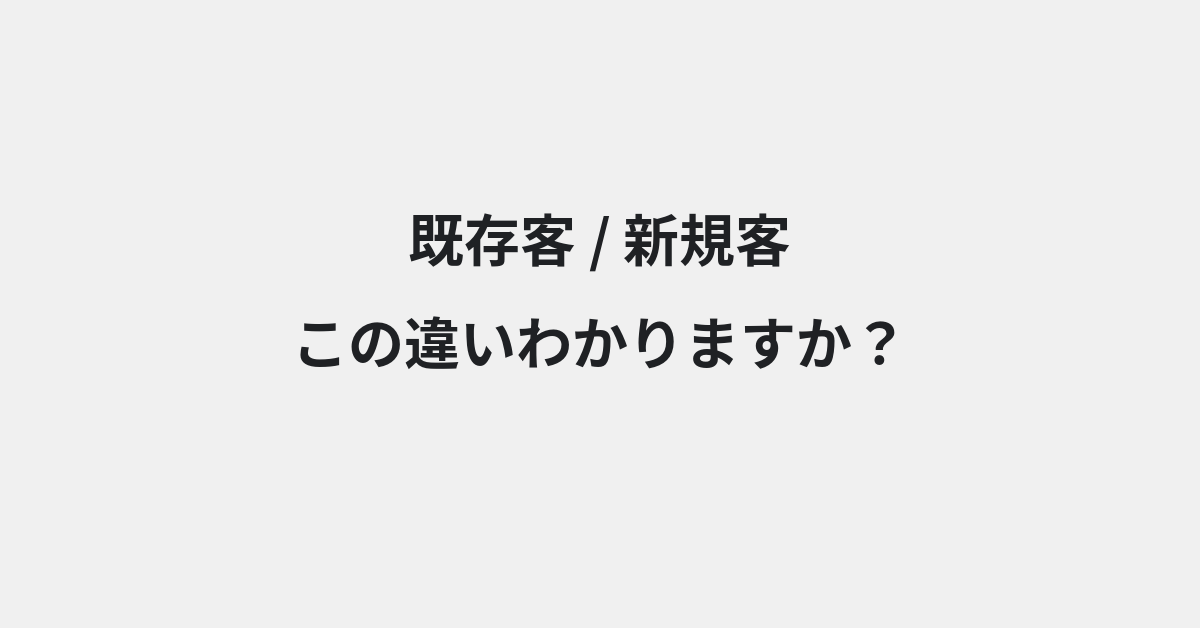 【既存客】と【新規客】の違いとは？例文付きで使い方や意味をわかりやすく解説