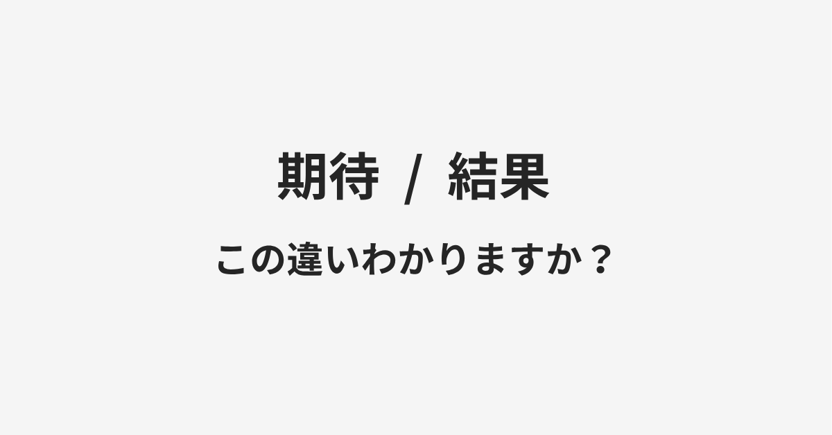 【期待】と【結果】の違いとは？例文付きで使い方や意味をわかりやすく解説 | イメージ画像