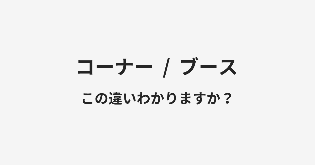 【コーナー】と【ブース】の違いとは?例文付きで使い方や意味をわかりやすく解説 【コーナー】と【ブース】の違いとは?例文付きで使い方や意味をわかりやすく解説