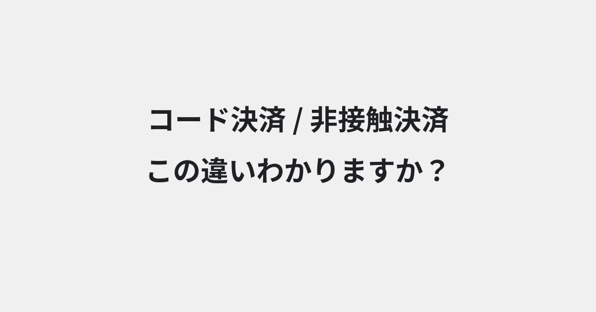 【コード決済】と【非接触決済】の違いとは？例文付きで使い方や意味をわかりやすく解説 | イメージ画像