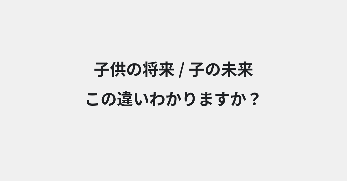 【子供の将来】と【子の未来】の違いとは？例文付きで使い方や意味をわかりやすく解説 | イメージ画像