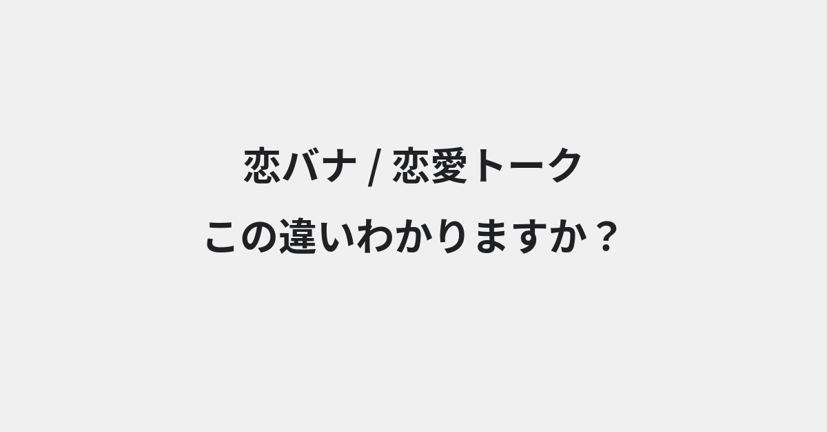 【恋バナ】と【恋愛トーク】の違いとは？例文付きで使い方や意味をわかりやすく解説 | イメージ画像
