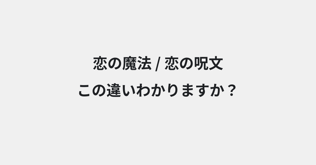 【恋の魔法】と【恋の呪文】の違いとは？例文付きで使い方や意味をわかりやすく解説 | イメージ画像