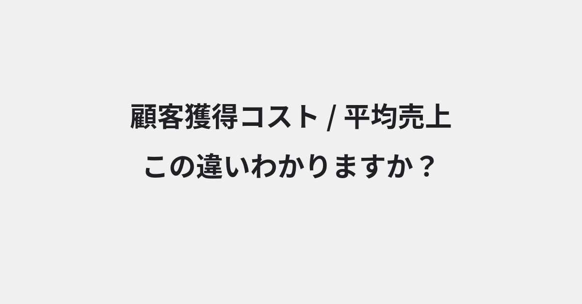 【顧客獲得コスト】と【平均売上】の違いとは？例文付きで使い方や意味をわかりやすく解説 | イメージ画像