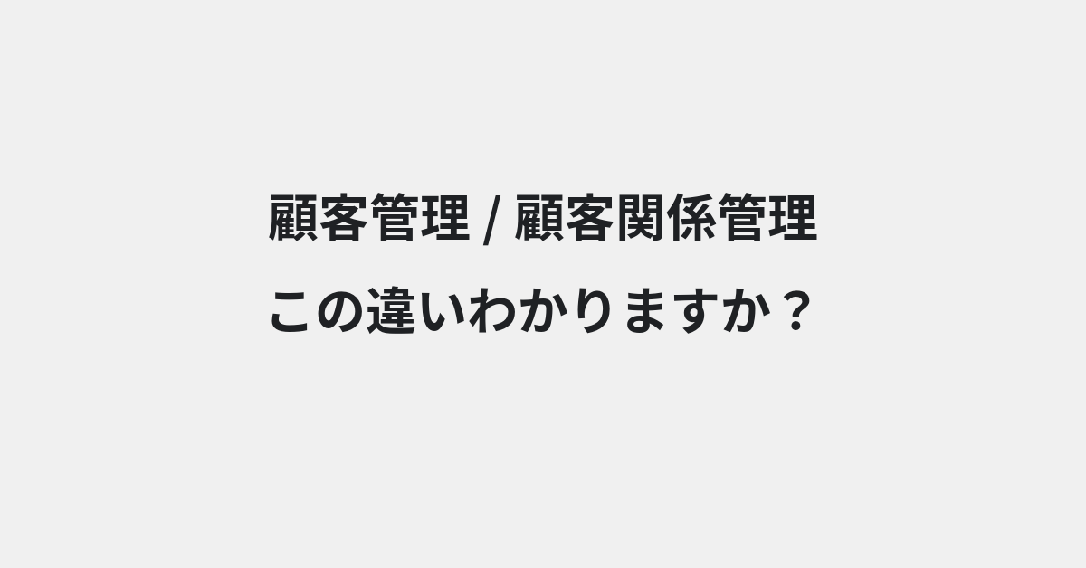 【顧客管理】と【顧客関係管理】の違いとは？例文付きで使い方や意味をわかりやすく解説 | イメージ画像