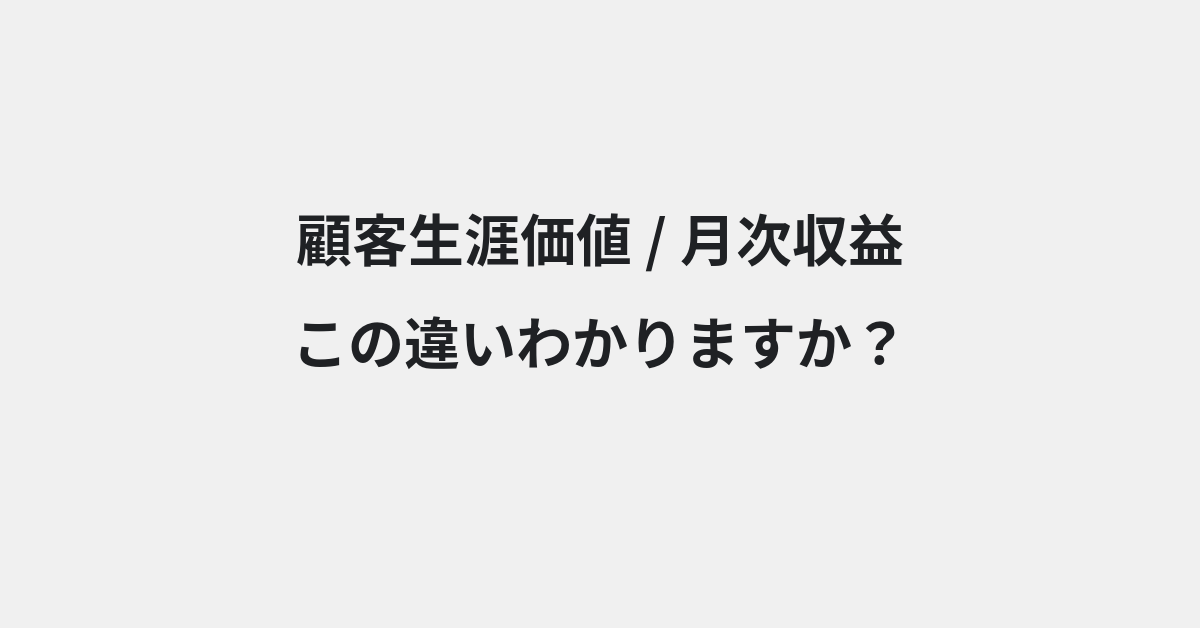【顧客生涯価値】と【月次収益】の違いとは？例文付きで使い方や意味をわかりやすく解説 | イメージ画像