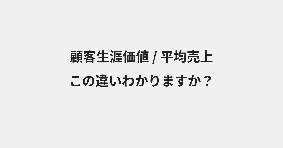 【顧客生涯価値】と【平均売上】の違いとは？例文付きで使い方や意味をわかりやすく解説 | イメージ画像