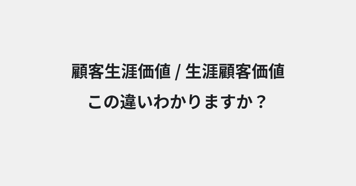 【顧客生涯価値】と【生涯顧客価値】の違いとは？例文付きで使い方や意味をわかりやすく解説 | イメージ画像