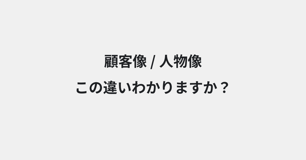 【顧客像】と【人物像】の違いとは？例文付きで使い方や意味をわかりやすく解説 | イメージ画像