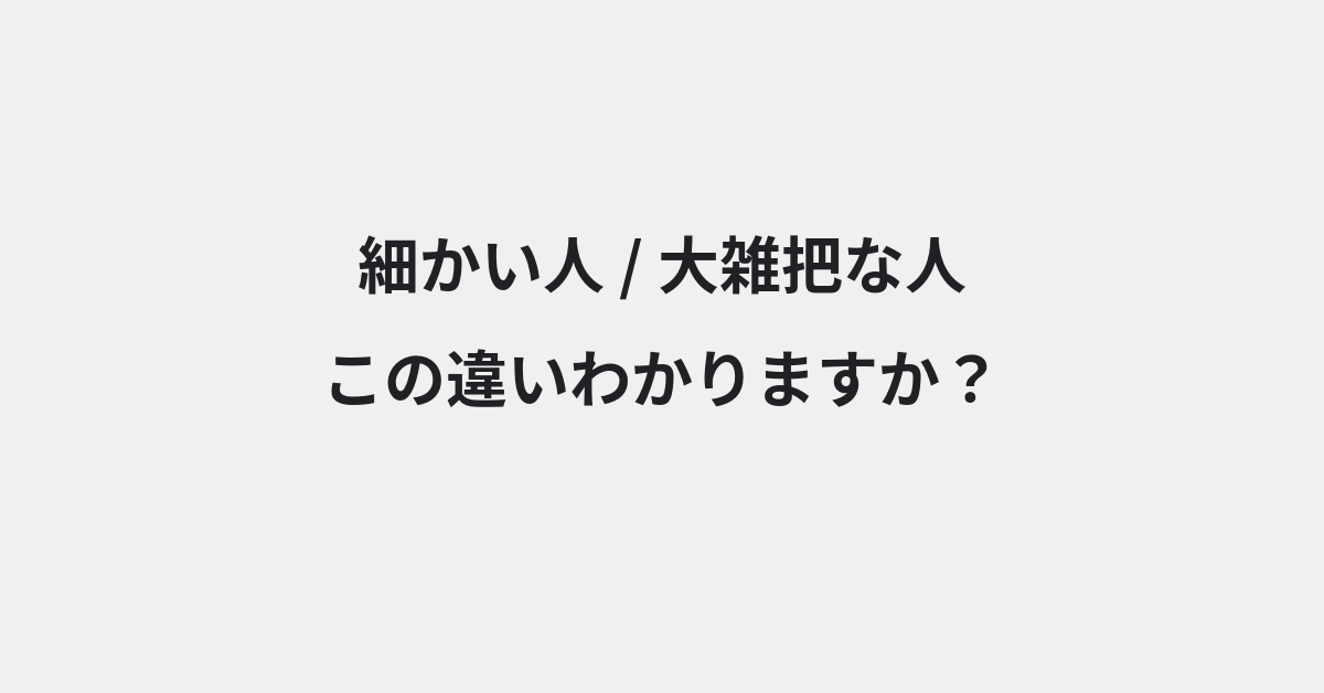【細かい人】と【大雑把な人】の違いとは？例文付きで使い方や意味をわかりやすく解説 | イメージ画像