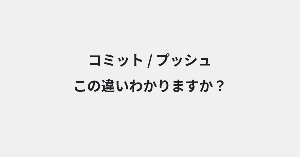 【コミット】と【プッシュ】の違いとは？例文付きで使い方や意味をわかりやすく解説
