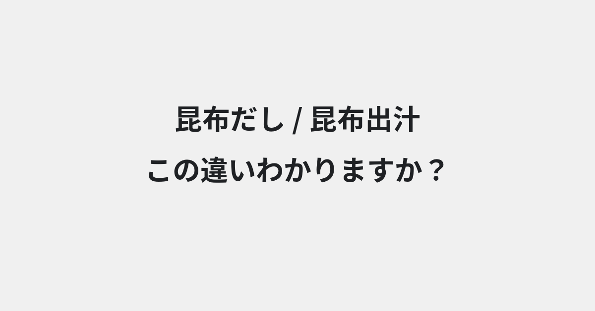 【昆布だし】と【昆布出汁】の違いとは？例文付きで使い方や意味をわかりやすく解説 | イメージ画像