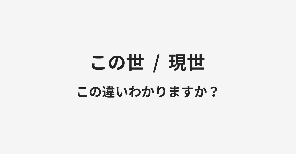 【この世】と【現世】の違いとは?例文付きで使い方や意味をわかりやすく解説 【この世】と【現世】の違いとは?例文付きで使い方や意味をわかりやすく解説