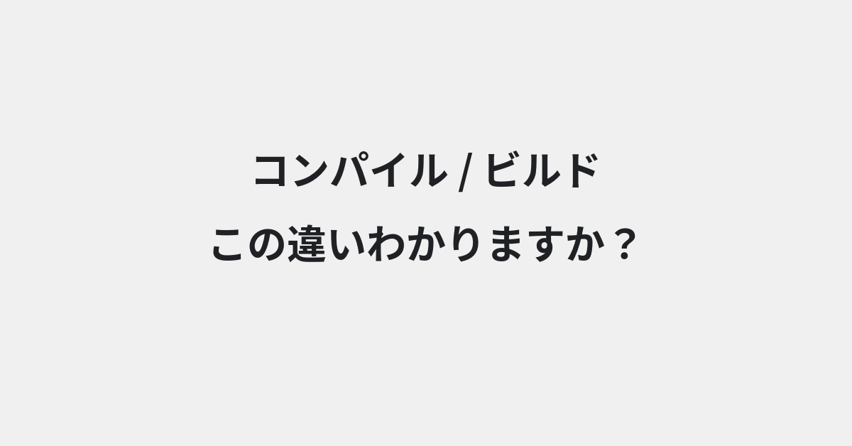 【コンパイル】と【ビルド】の違いとは？例文付きで使い方や意味をわかりやすく解説 | イメージ画像