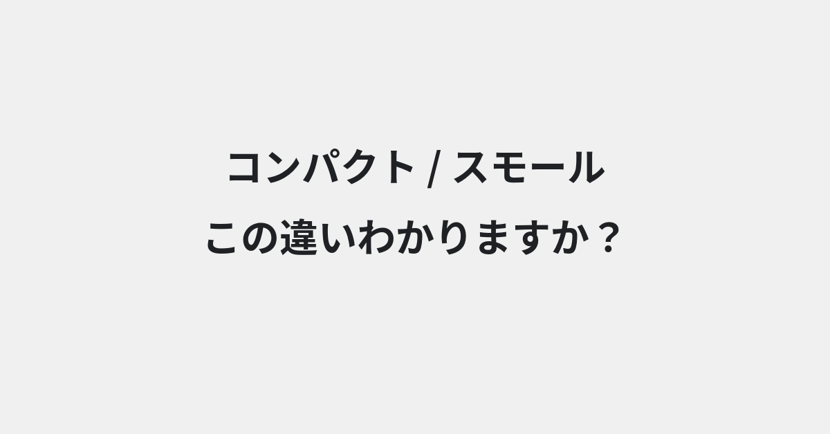 【コンパクト】と【スモール】の違いとは？例文付きで使い方や意味をわかりやすく解説 | イメージ画像