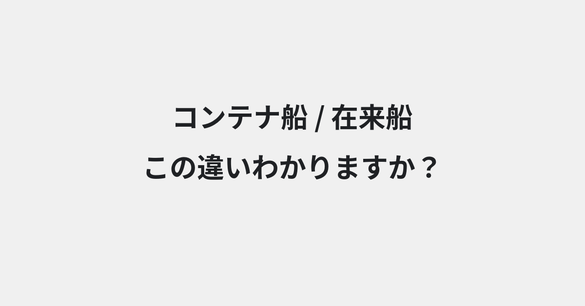 【コンテナ船】と【在来船】の違いとは？例文付きで使い方や意味をわかりやすく解説 | イメージ画像