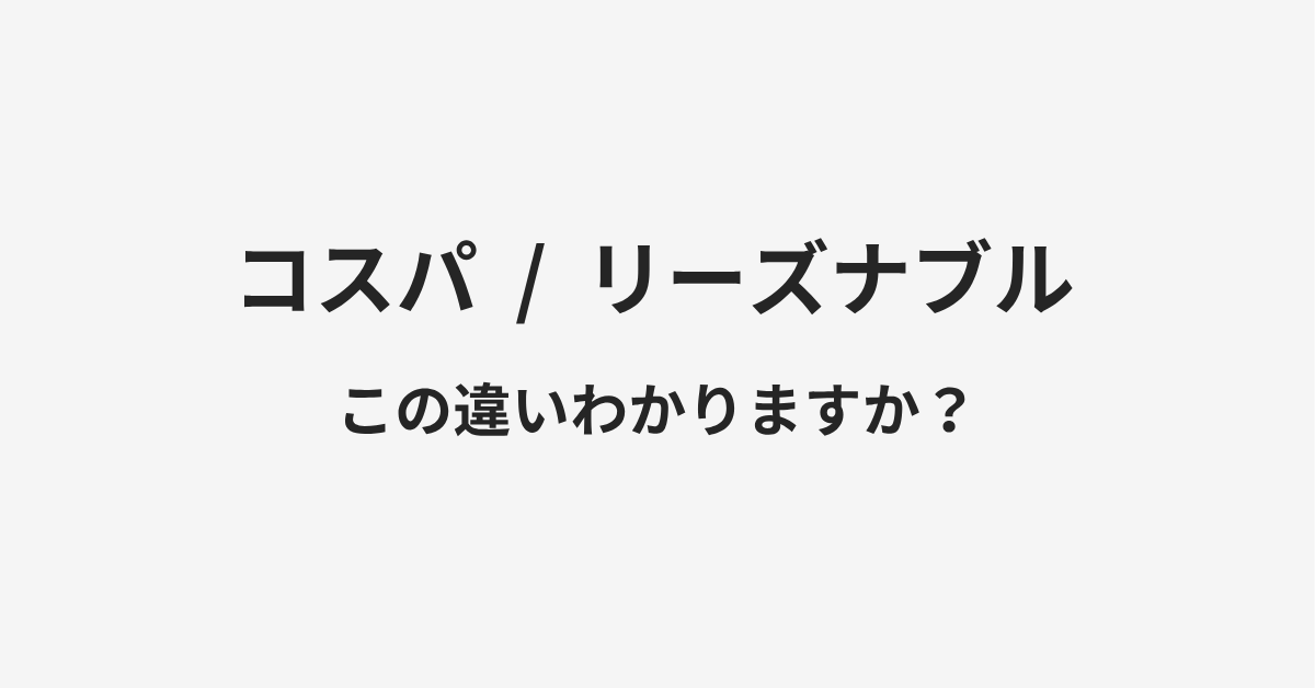 【コスパ】と【リーズナブル】の違いとは?例文付きで使い方や意味をわかりやすく解説 【コスパ】と【リーズナブル】の違いとは?例文付きで使い方や意味をわかりやすく解説
