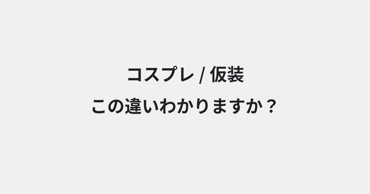 【コスプレ】と【仮装】の違いとは？例文付きで使い方や意味をわかりやすく解説 | イメージ画像