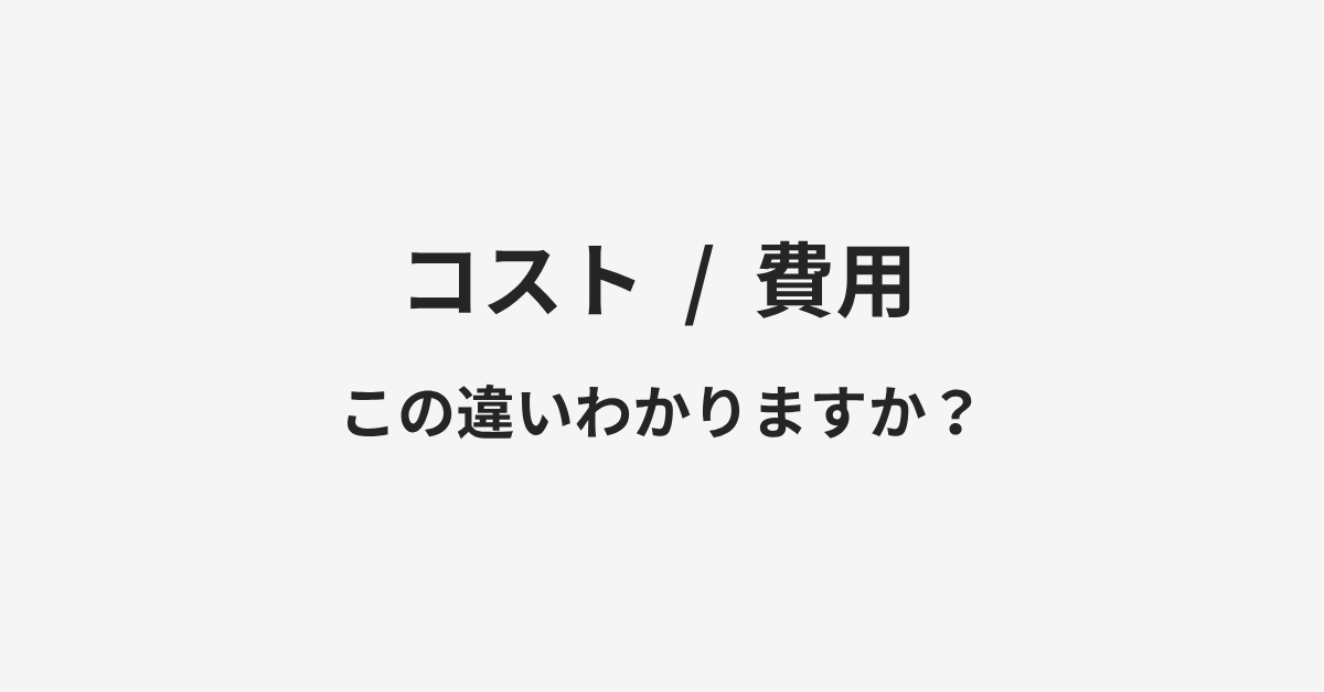 【コスト】と【費用】の違いとは?例文付きで使い方や意味をわかりやすく解説 【コスト】と【費用】の違いとは?例文付きで使い方や意味をわかりやすく解説