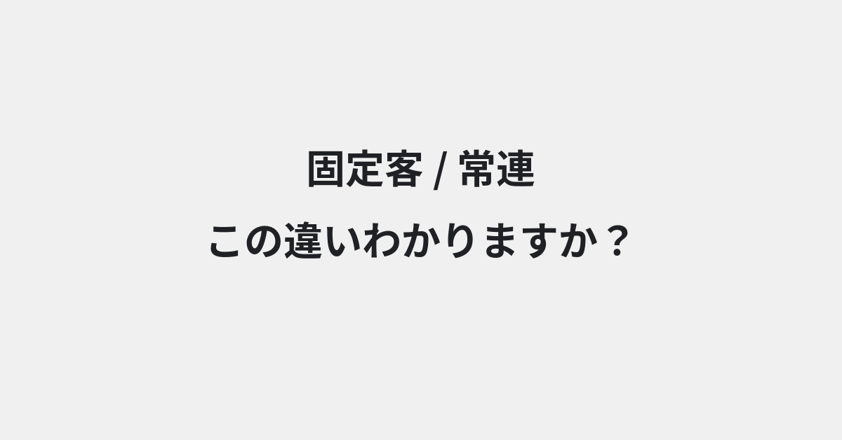 【固定客】と【常連】の違いとは？例文付きで使い方や意味をわかりやすく解説