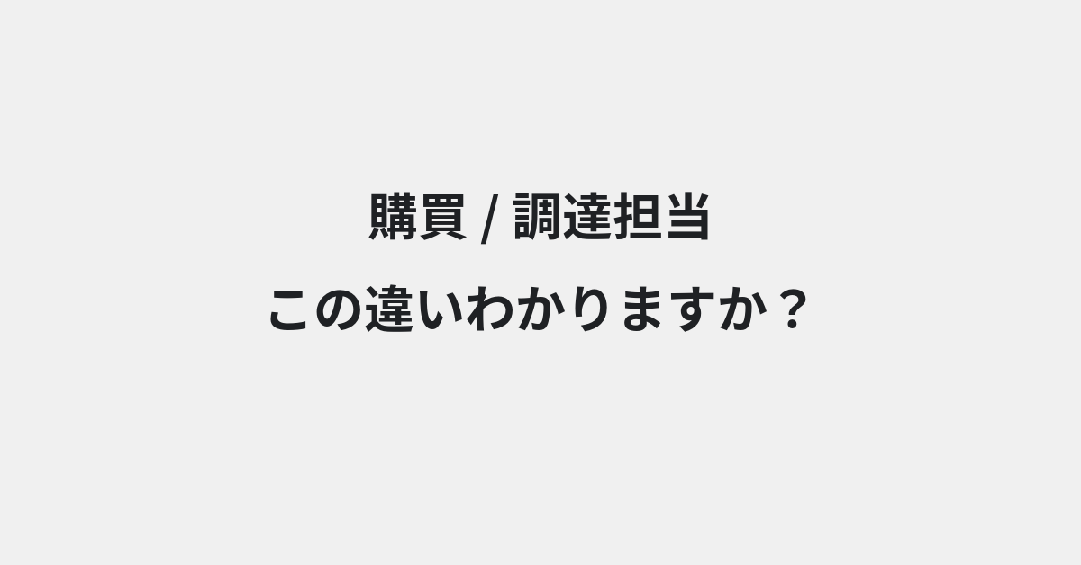 【購買】と【調達担当】の違いとは？例文付きで使い方や意味をわかりやすく解説 | イメージ画像