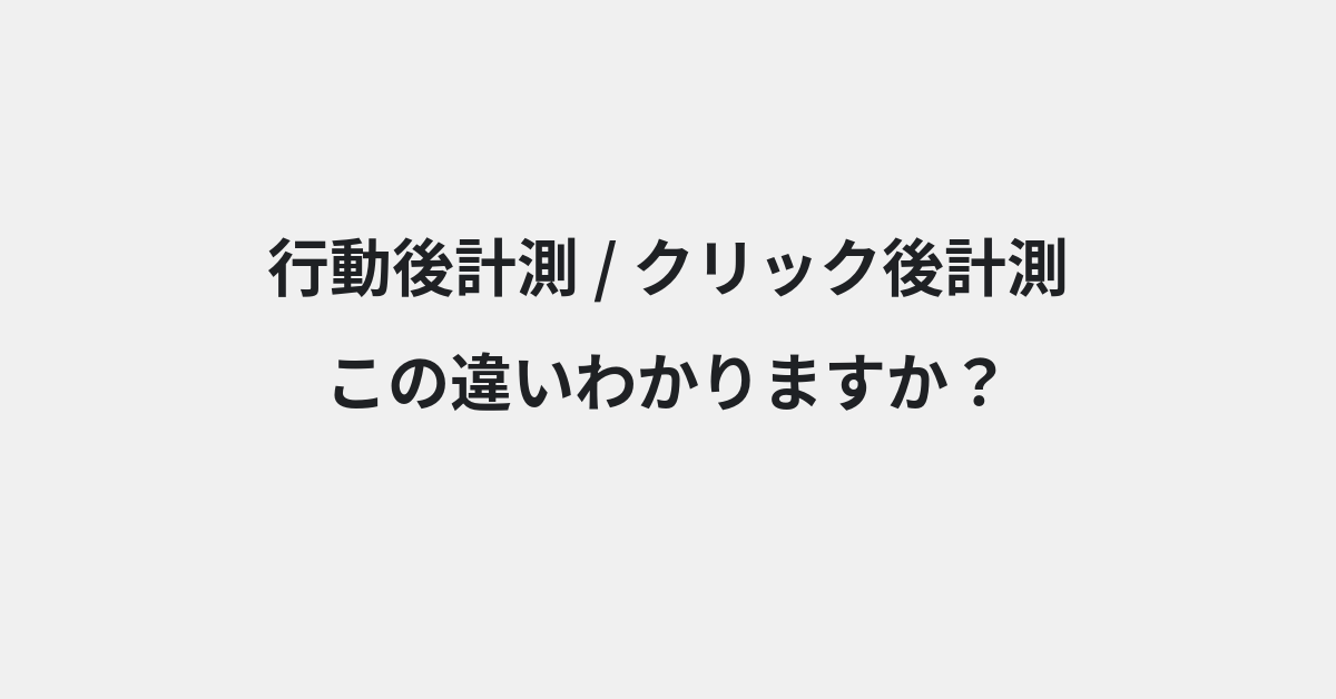 【行動後計測】と【クリック後計測】の違いとは？例文付きで使い方や意味をわかりやすく解説 | イメージ画像