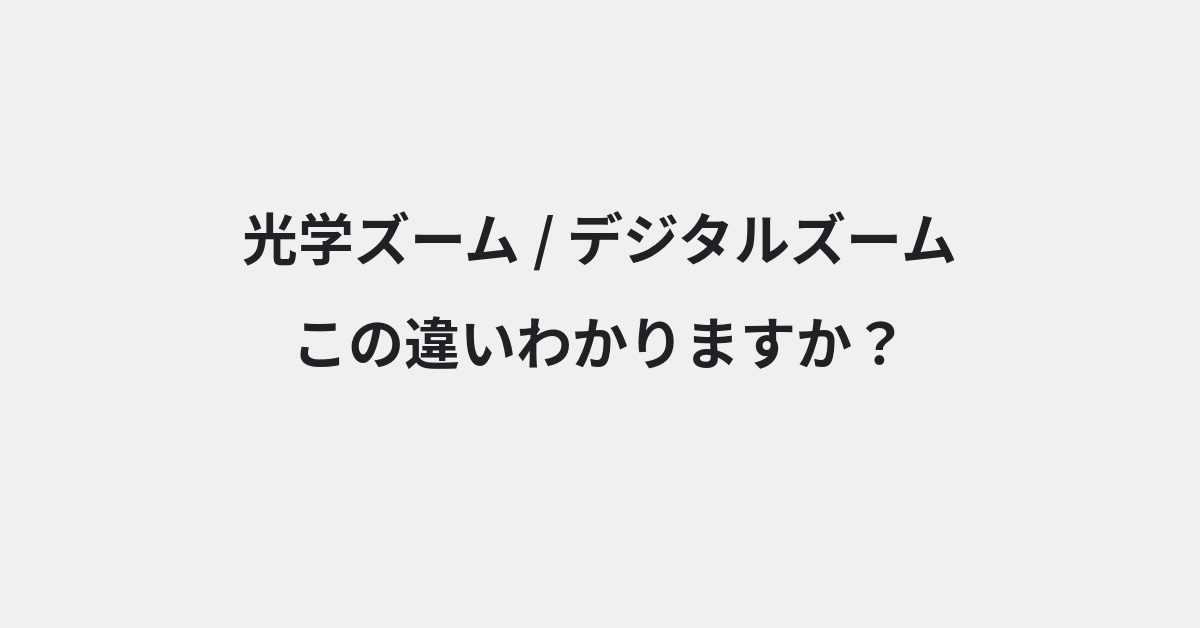 【光学ズーム】と【デジタルズーム】の違いとは？例文付きで使い方や意味をわかりやすく解説