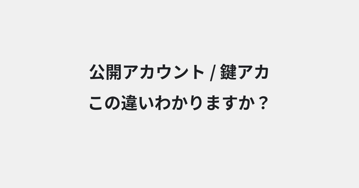 【公開アカウント】と【鍵アカ】の違いとは？意味・使い方・例文をわかりやすく解説