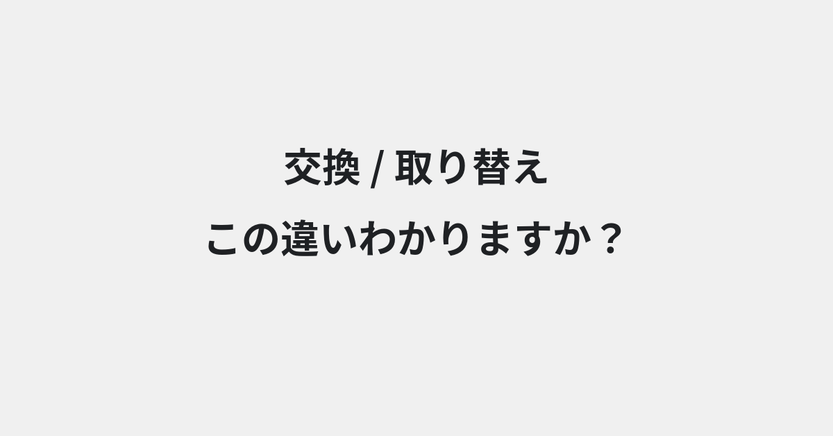 【交換】と【取り替え】の違いとは？例文付きで使い方や意味をわかりやすく解説 | イメージ画像