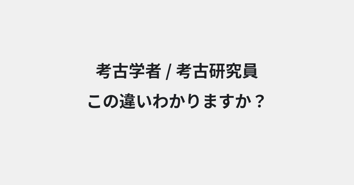 【考古学者】と【考古研究員】の違いとは？例文付きで使い方や意味をわかりやすく解説 | イメージ画像