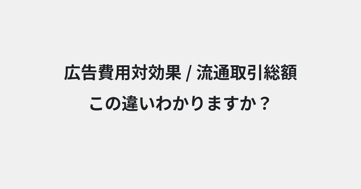 【広告費用対効果】と【流通取引総額】の違いとは？例文付きで使い方や意味をわかりやすく解説 | イメージ画像
