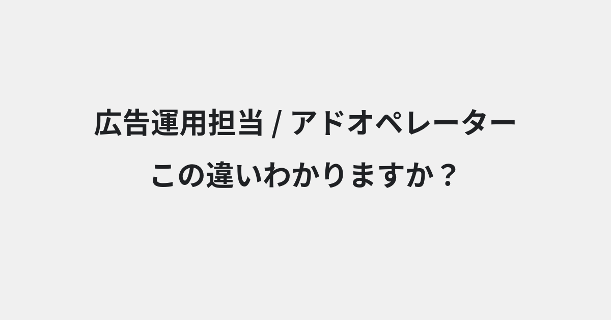 【広告運用担当】と【アドオペレーター】の違いとは？例文付きで使い方や意味をわかりやすく解説 | イメージ画像