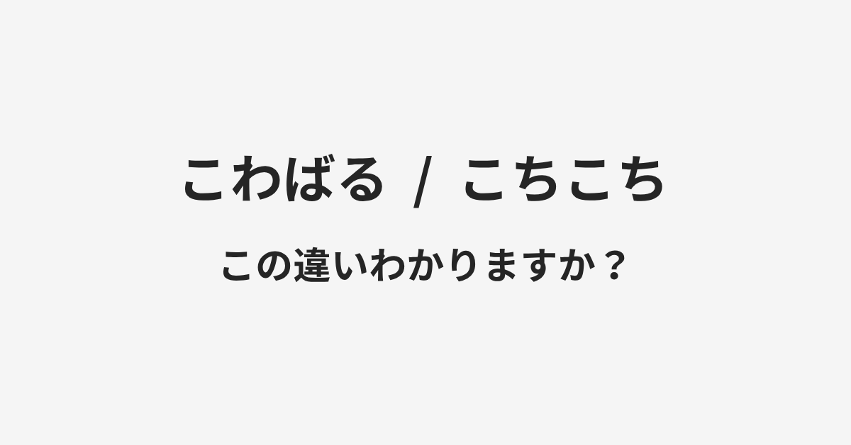 【こわばる】と【こちこち】の違いとは？例文付きで使い方や意味をわかりやすく解説 | イメージ画像
