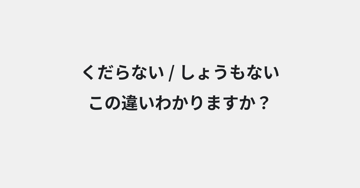 【くだらない】と【しょうもない】の違いとは？例文付きで使い方や意味をわかりやすく解説 | イメージ画像