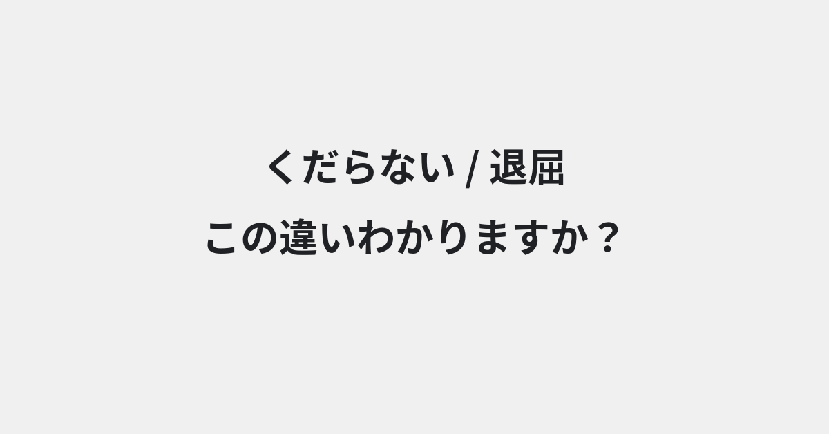 【くだらない】と【退屈】の違いとは？例文付きで使い方や意味をわかりやすく解説 | イメージ画像