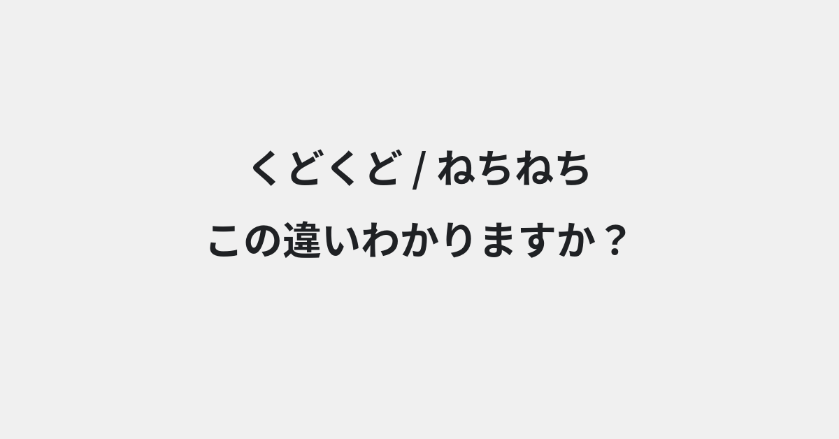 【くどくど】と【ねちねち】の違いとは？例文付きで使い方や意味をわかりやすく解説 | イメージ画像