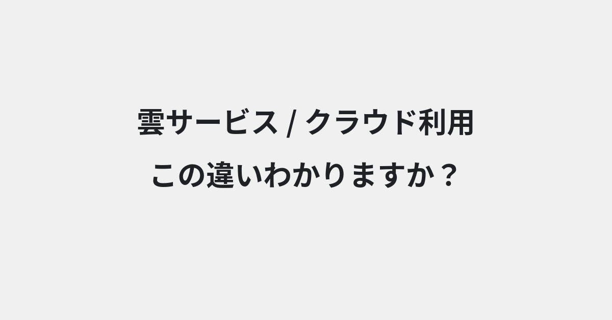 【雲サービス】と【クラウド利用】の違いとは？例文付きで使い方や意味をわかりやすく解説 | イメージ画像
