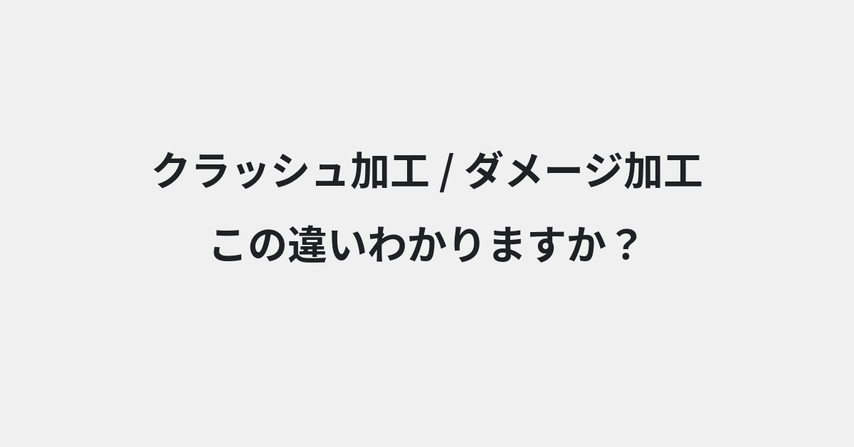 【クラッシュ加工】と【ダメージ加工】の違いとは？例文付きで使い方や意味をわかりやすく解説 | イメージ画像