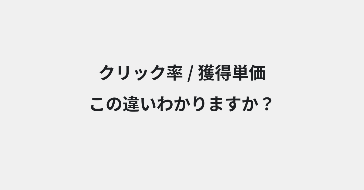 【クリック率】と【獲得単価】の違いとは？例文付きで使い方や意味をわかりやすく解説 | イメージ画像