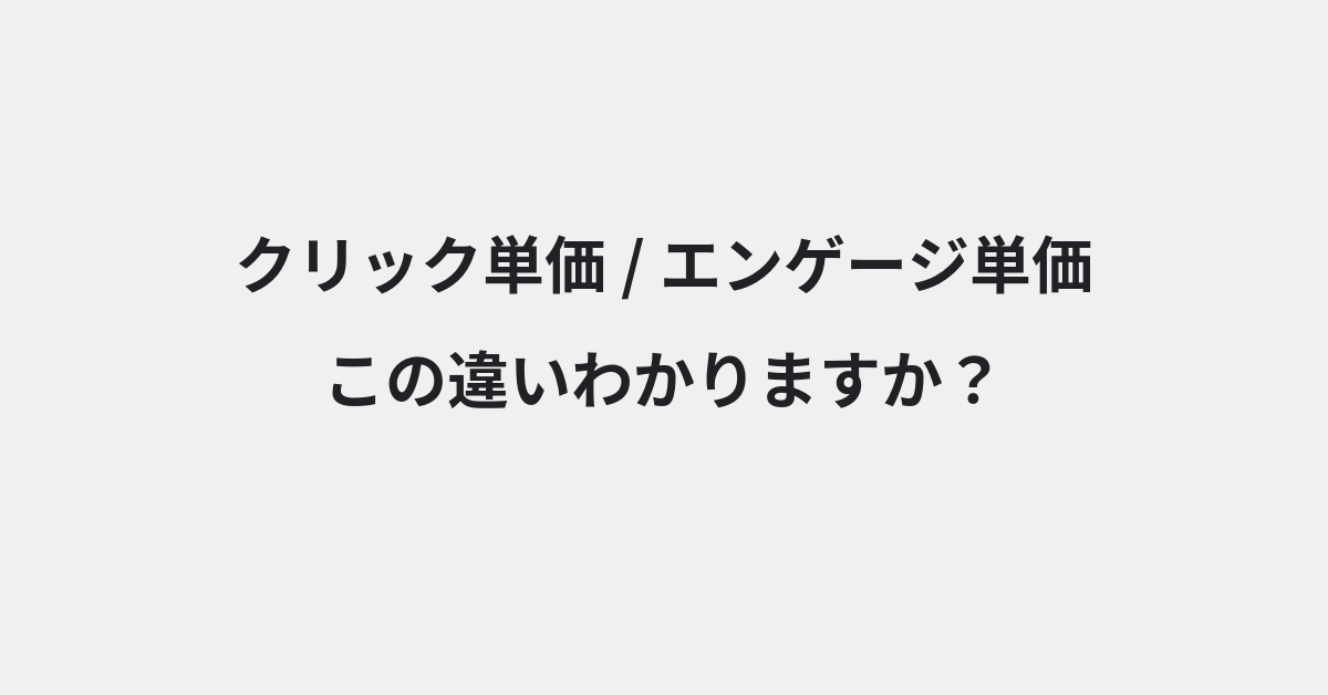 【クリック単価】と【エンゲージ単価】の違いとは？例文付きで使い方や意味をわかりやすく解説 | イメージ画像