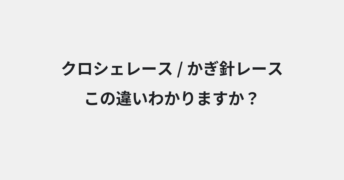 【クロシェレース】と【かぎ針レース】の違いとは？例文付きで使い方や意味をわかりやすく解説 | イメージ画像